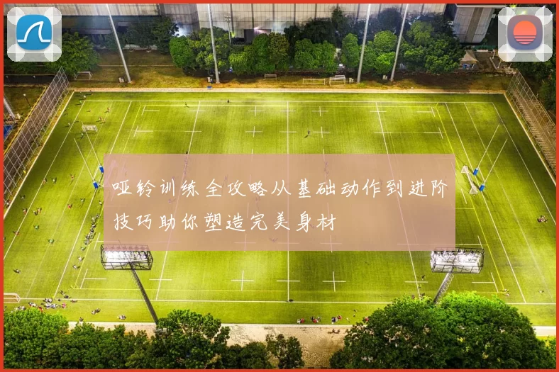 哑铃训练全攻略从基础动作到进阶技巧助你塑造完美身材