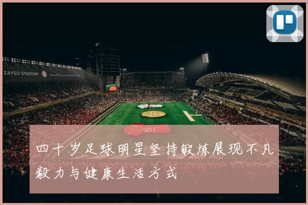 四十岁足球明星坚持锻炼展现不凡毅力与健康生活方式