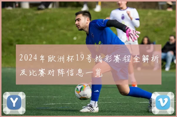 2024年欧洲杯19号精彩赛程全解析及比赛对阵信息一览