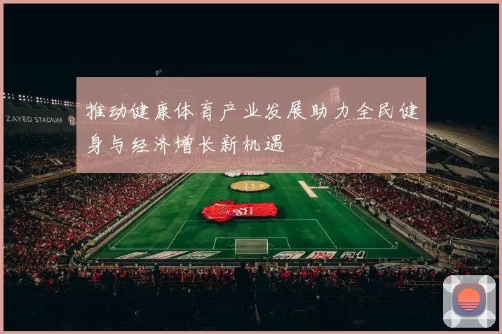 推动健康体育产业发展助力全民健身与经济增长新机遇