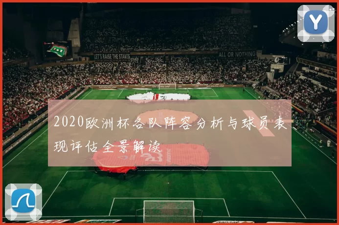 2020欧洲杯各队阵容分析与球员表现评估全景解读