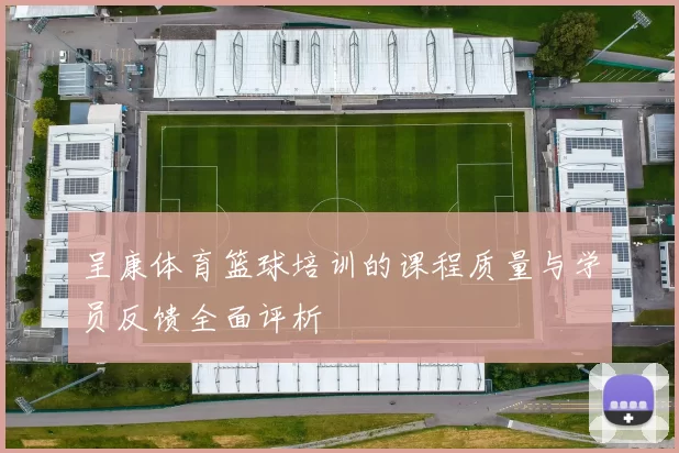 呈康体育篮球培训的课程质量与学员反馈全面评析