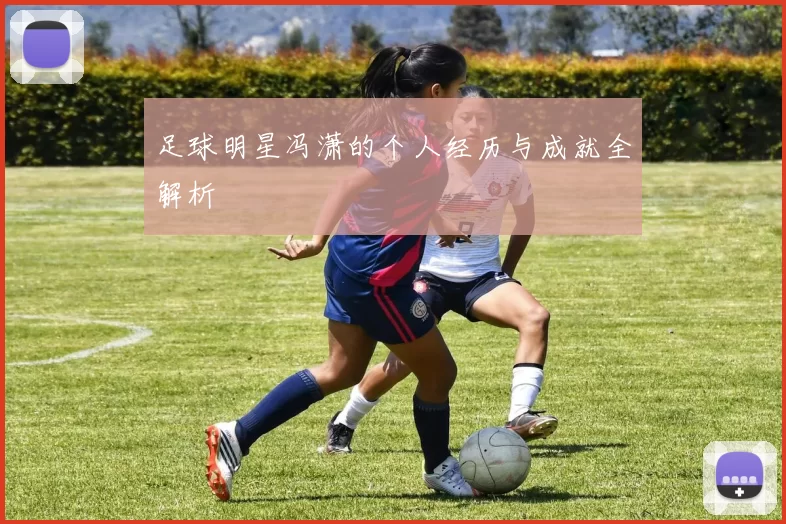 足球明星冯潇的个人经历与成就全解析